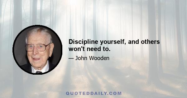 Discipline yourself, and others won't need to.