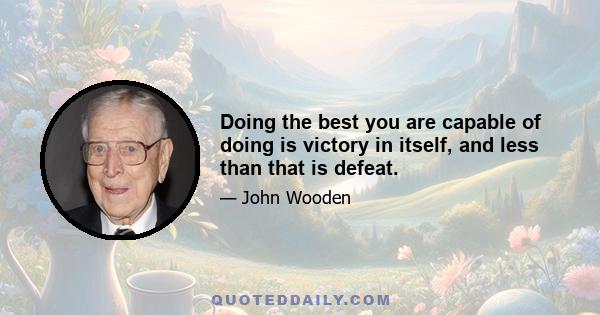 Doing the best you are capable of doing is victory in itself, and less than that is defeat.