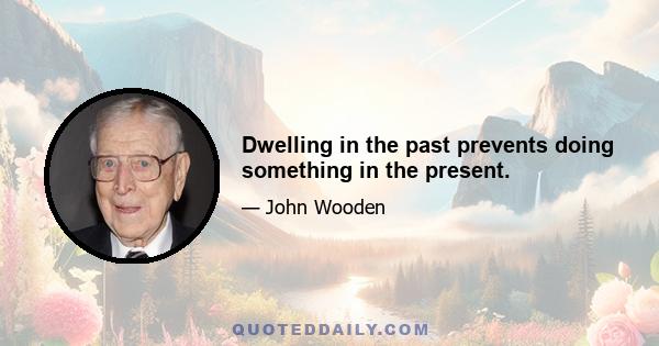 Dwelling in the past prevents doing something in the present.