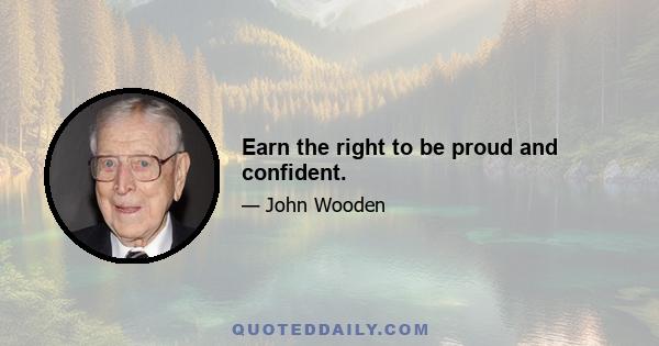 Earn the right to be proud and confident.