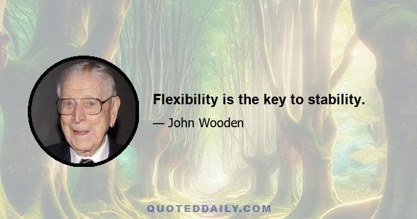 Flexibility is the key to stability.