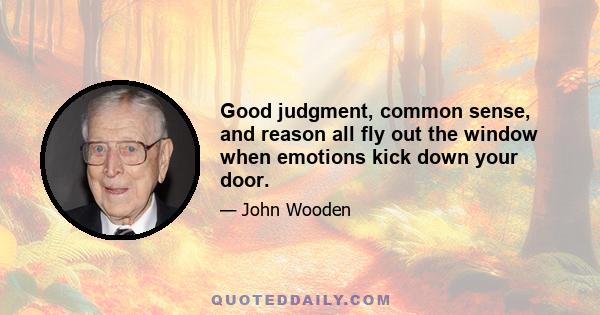 Good judgment, common sense, and reason all fly out the window when emotions kick down your door.