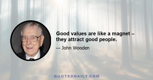 Good values are like a magnet – they attract good people.