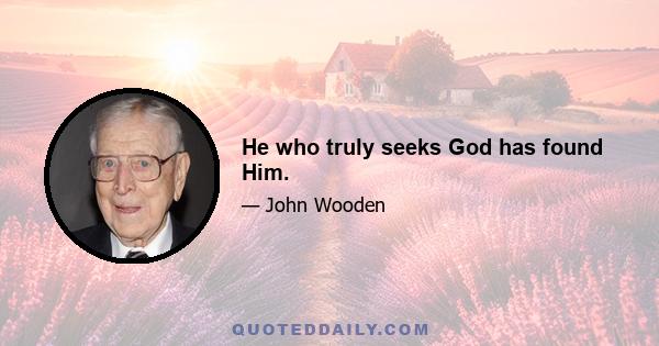 He who truly seeks God has found Him.