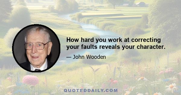 How hard you work at correcting your faults reveals your character.