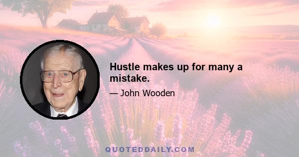 Hustle makes up for many a mistake.