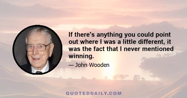 If there's anything you could point out where I was a little different, it was the fact that I never mentioned winning.