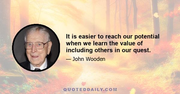 It is easier to reach our potential when we learn the value of including others in our quest.