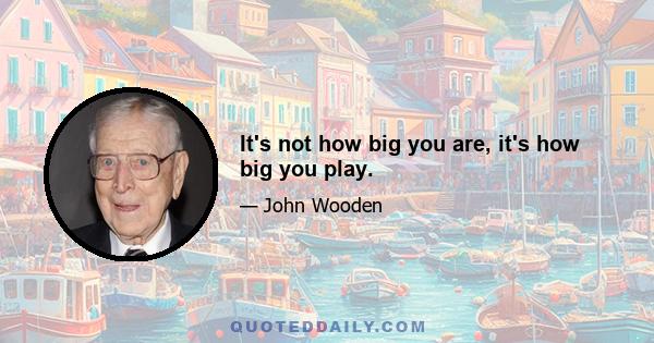 It's not how big you are, it's how big you play.