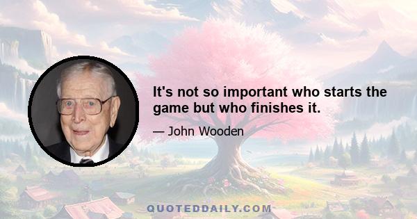 It's not so important who starts the game but who finishes it.