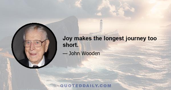 Joy makes the longest journey too short.