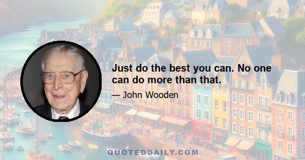 Just do the best you can. No one can do more than that.