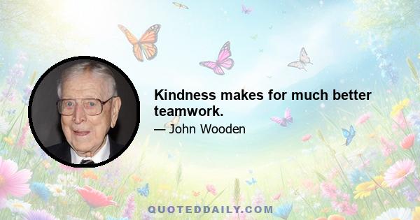 Kindness makes for much better teamwork.