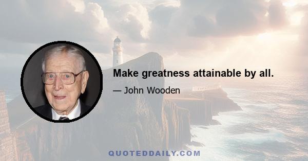 Make greatness attainable by all.