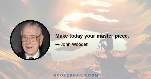 Make today your master piece.