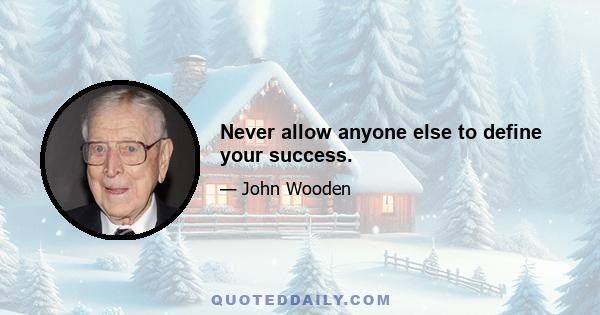 Never allow anyone else to define your success.