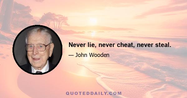 Never lie, never cheat, never steal.