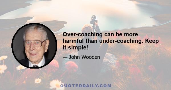 Over-coaching can be more harmful than under-coaching. Keep it simple!