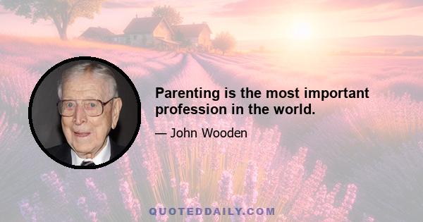 Parenting is the most important profession in the world.