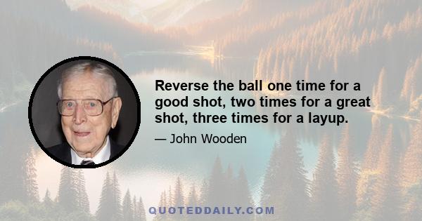 Reverse the ball one time for a good shot, two times for a great shot, three times for a layup.