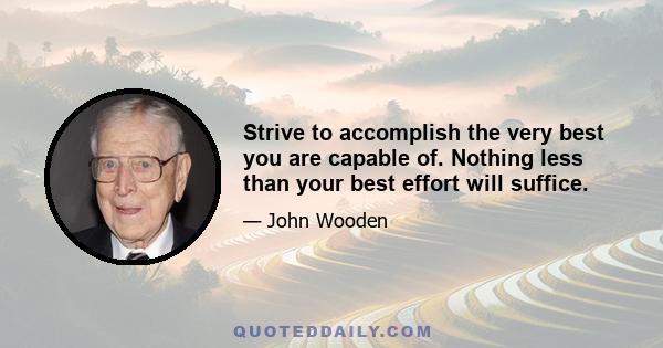 Strive to accomplish the very best you are capable of. Nothing less than your best effort will suffice.