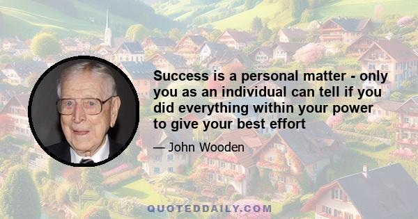 Success is a personal matter - only you as an individual can tell if you did everything within your power to give your best effort