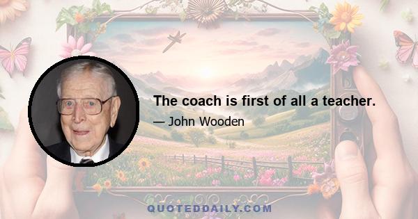 The coach is first of all a teacher.