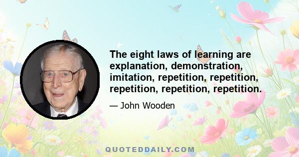 The eight laws of learning are explanation, demonstration, imitation, repetition, repetition, repetition, repetition, repetition.