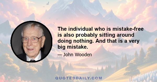 The individual who is mistake-free is also probably sitting around doing nothing. And that is a very big mistake.