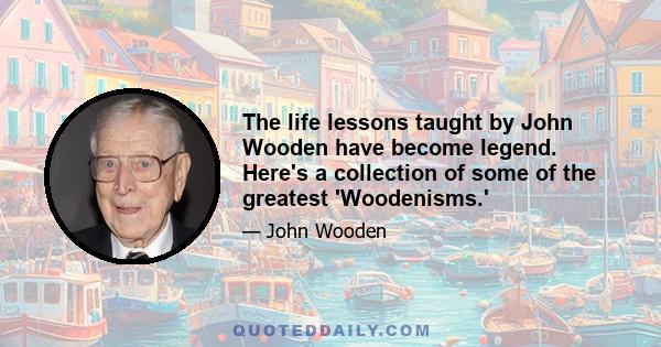 The life lessons taught by John Wooden have become legend. Here's a collection of some of the greatest 'Woodenisms.'