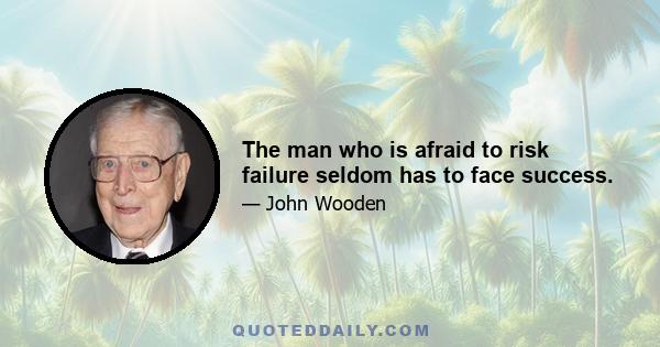 The man who is afraid to risk failure seldom has to face success.