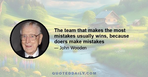 The team that makes the most mistakes usually wins, because doers make mistakes