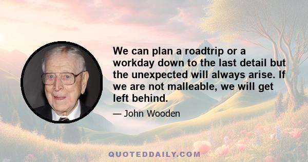 We can plan a roadtrip or a workday down to the last detail but the unexpected will always arise. If we are not malleable, we will get left behind.