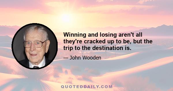 Winning and losing aren't all they're cracked up to be, but the trip to the destination is.