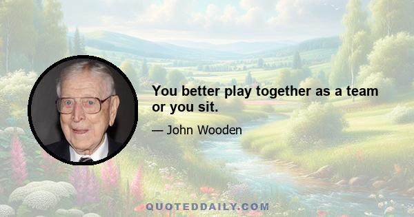 You better play together as a team or you sit.