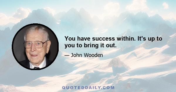 You have success within. It's up to you to bring it out.