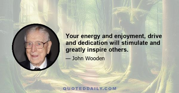 Your energy and enjoyment, drive and dedication will stimulate and greatly inspire others.