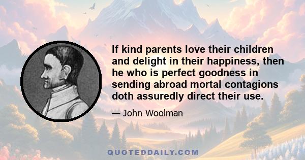 If kind parents love their children and delight in their happiness, then he who is perfect goodness in sending abroad mortal contagions doth assuredly direct their use.