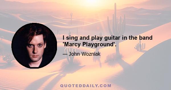 I sing and play guitar in the band 'Marcy Playground'.