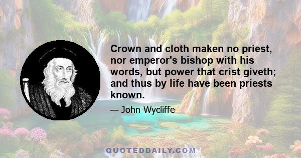 Crown and cloth maken no priest, nor emperor's bishop with his words, but power that crist giveth; and thus by life have been priests known.