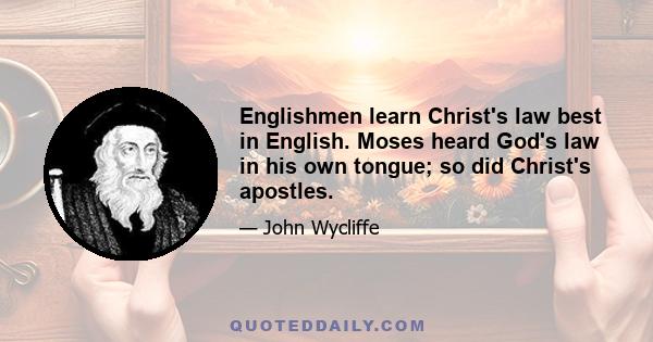 Englishmen learn Christ's law best in English. Moses heard God's law in his own tongue; so did Christ's apostles.