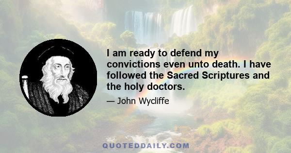 I am ready to defend my convictions even unto death. I have followed the Sacred Scriptures and the holy doctors.