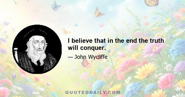 I believe that in the end the truth will conquer.