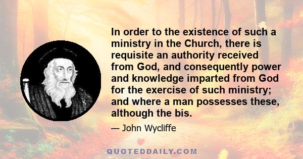 In order to the existence of such a ministry in the Church, there is requisite an authority received from God, and consequently power and knowledge imparted from God for the exercise of such ministry; and where a man