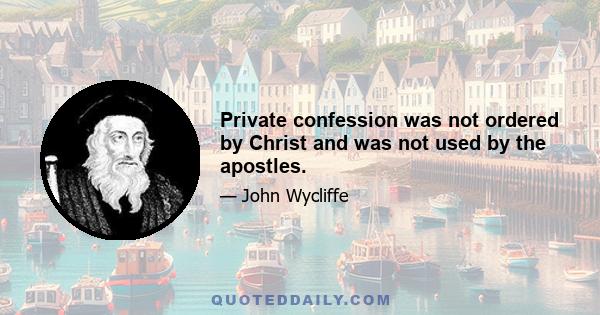 Private confession was not ordered by Christ and was not used by the apostles.