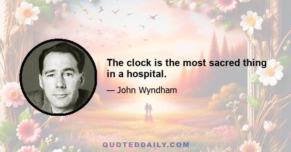 The clock is the most sacred thing in a hospital.