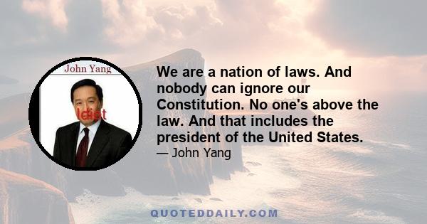 We are a nation of laws. And nobody can ignore our Constitution. No one's above the law. And that includes the president of the United States.