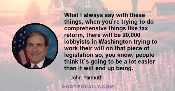 What I always say with these things, when you`re trying to do comprehensive things like tax reform, there will be 20,000 lobbyists in Washington trying to work their will on that piece of legislation so, you know,