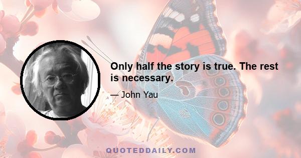 Only half the story is true. The rest is necessary.