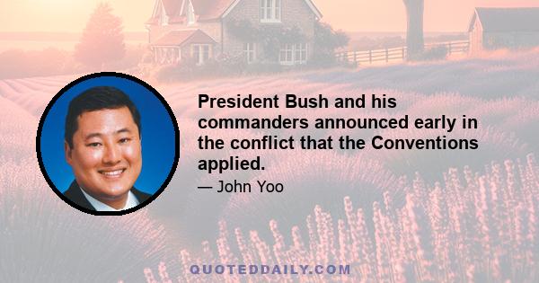 President Bush and his commanders announced early in the conflict that the Conventions applied.